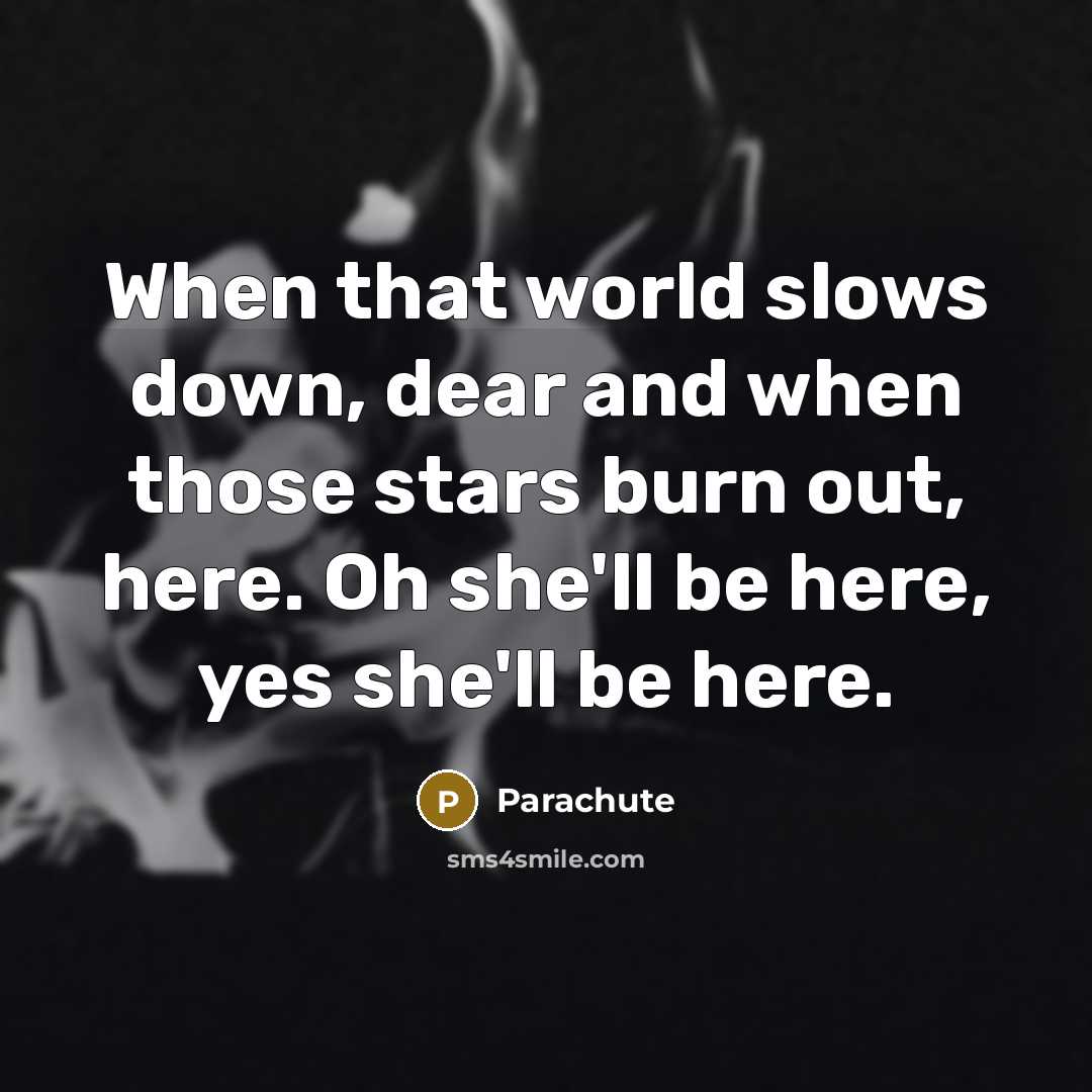 “When that world slows down, dear and when those stars burn out, here. Oh she'll be here, yes she'll be here.” quote by Parachute