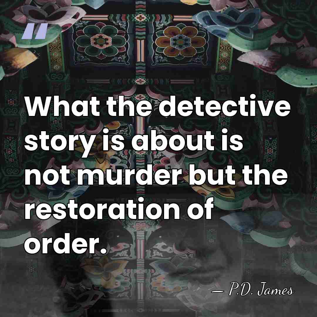 What the detective story is about is not murder but the restoration&hellip; - P.D. James