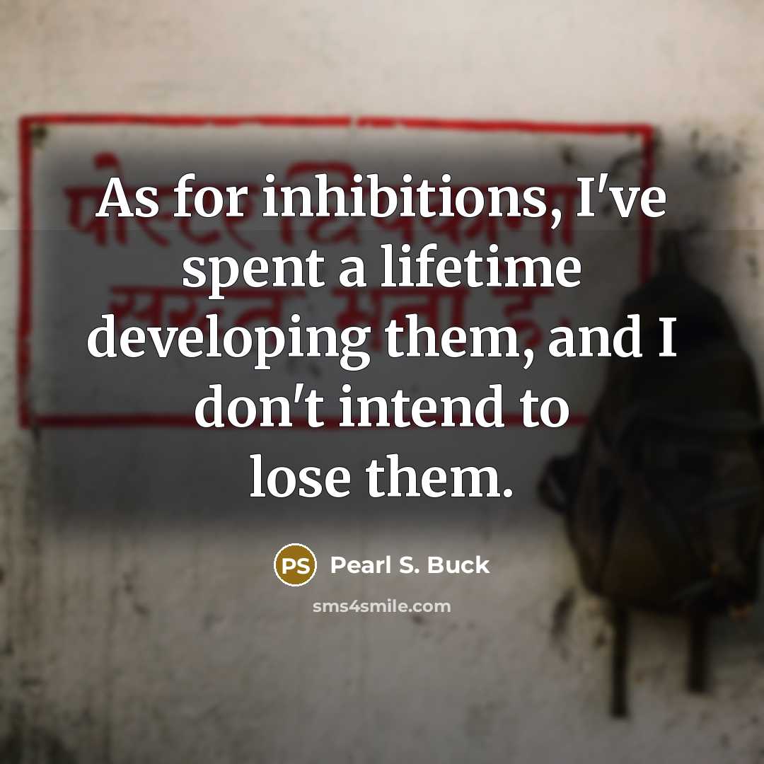 “As for inhibitions, I've spent a lifetime developing them, and…” quote by Pearl S. Buck