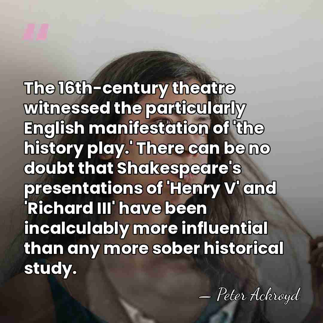 The 16th-century theatre witnessed the particularly English manifestation of 'the history play.'&hellip; - Peter Ackroyd