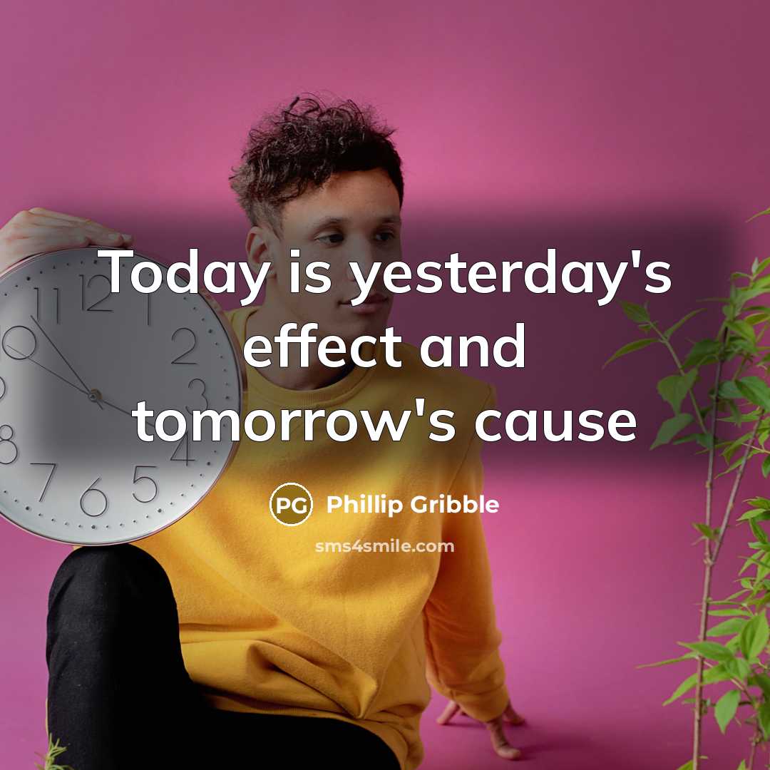 “Today is yesterday's effect and tomorrow's cause” quote by Phillip Gribble