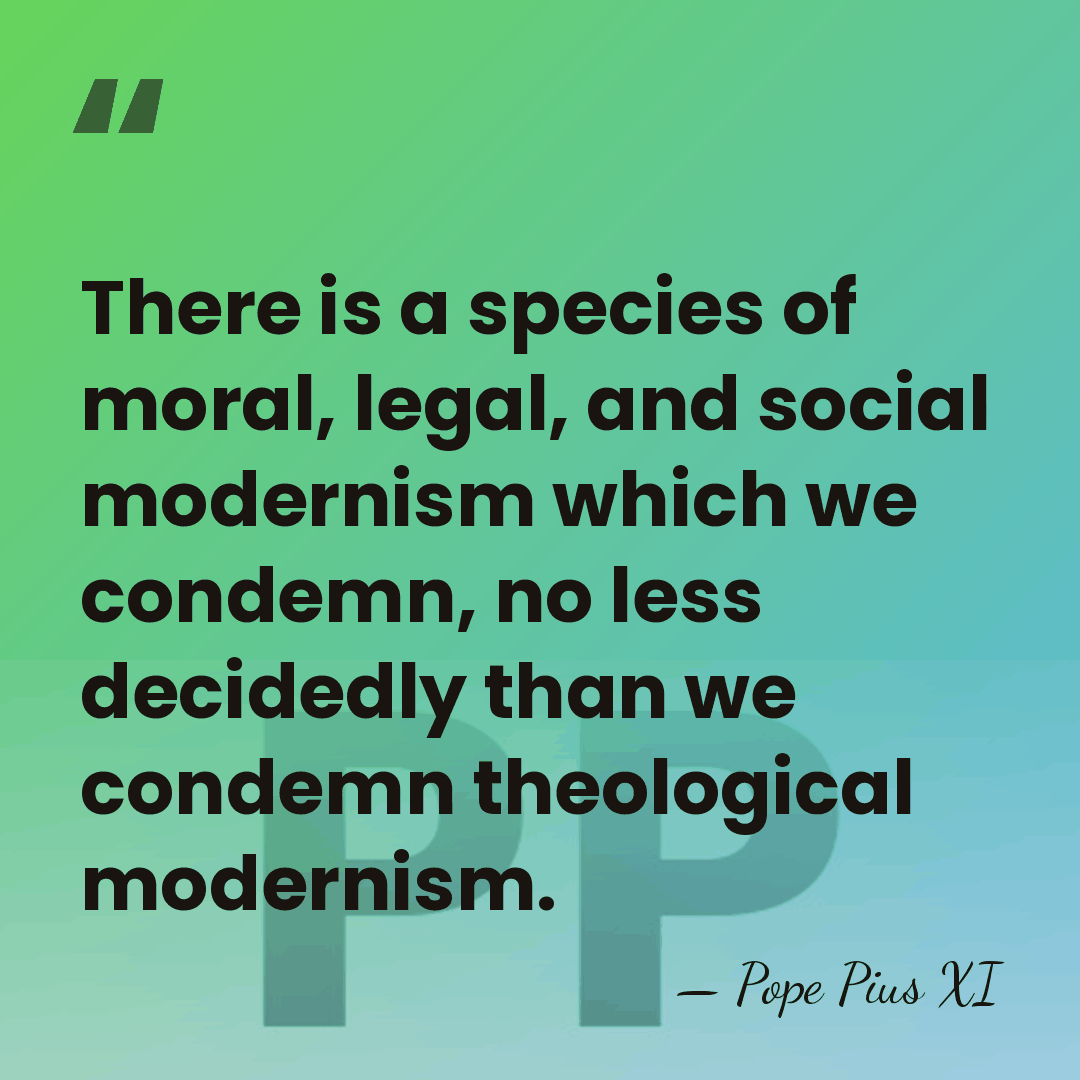 There is a species of moral, legal, and social modernism which we&hellip; - Pope Pius XI