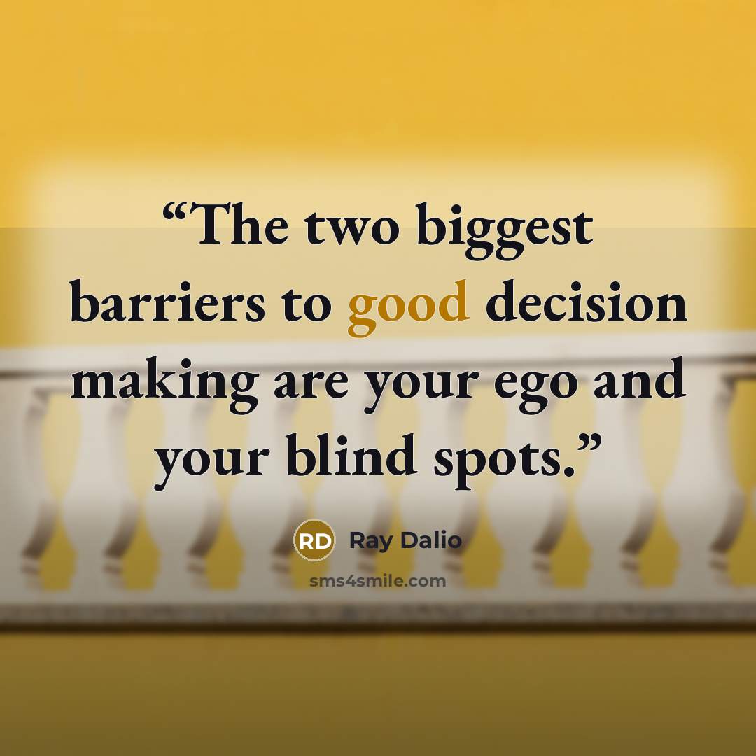 “The two biggest barriers to good decision making are your ego and your blind spots.” quote by Ray Dalio