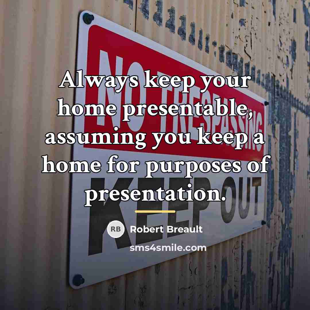 “Always keep your home presentable, assuming you keep a home…” quote by Robert Breault