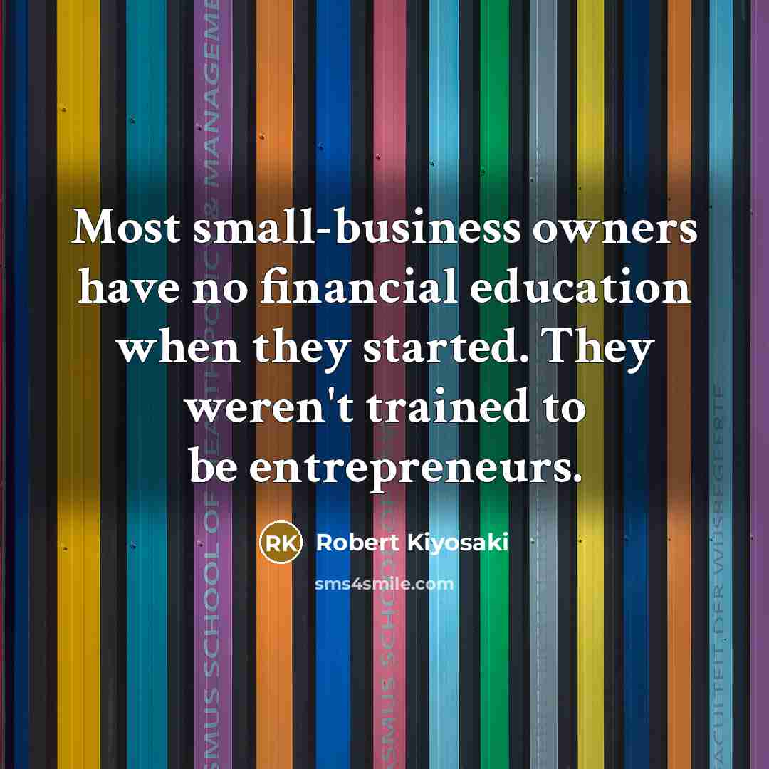 “Most small-business owners have no financial education when they started.…” quote by Robert Kiyosaki