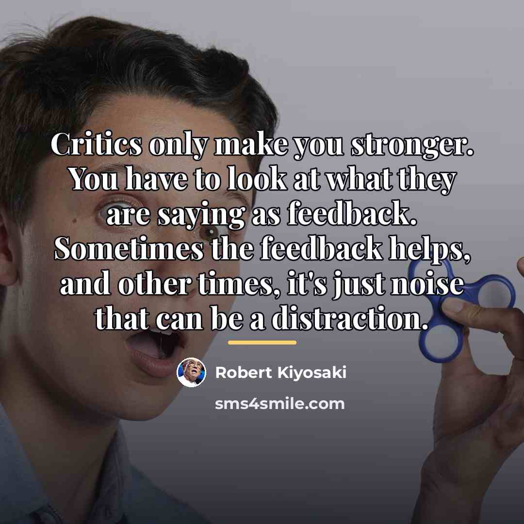 “Critics only make you stronger. You have to look at…” quote by Robert Kiyosaki