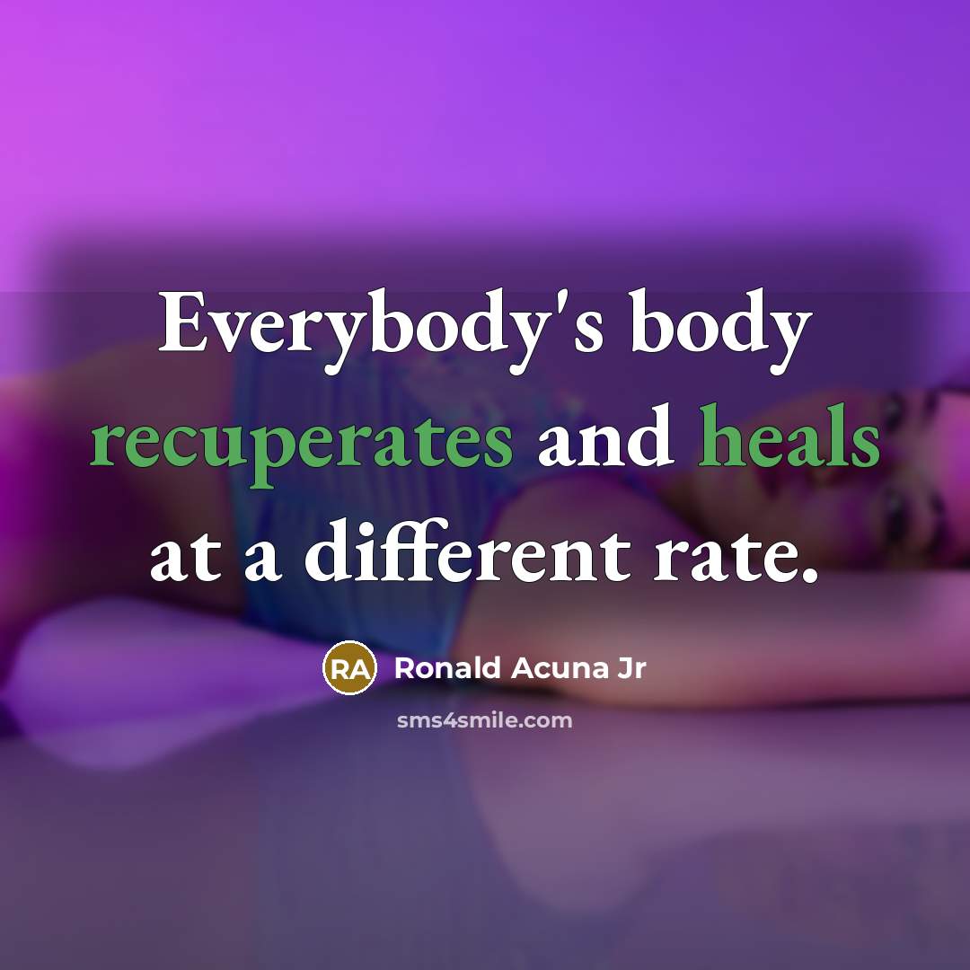 “Everybody's body recuperates and heals at a different rate.…” quote by Ronald Acuna Jr