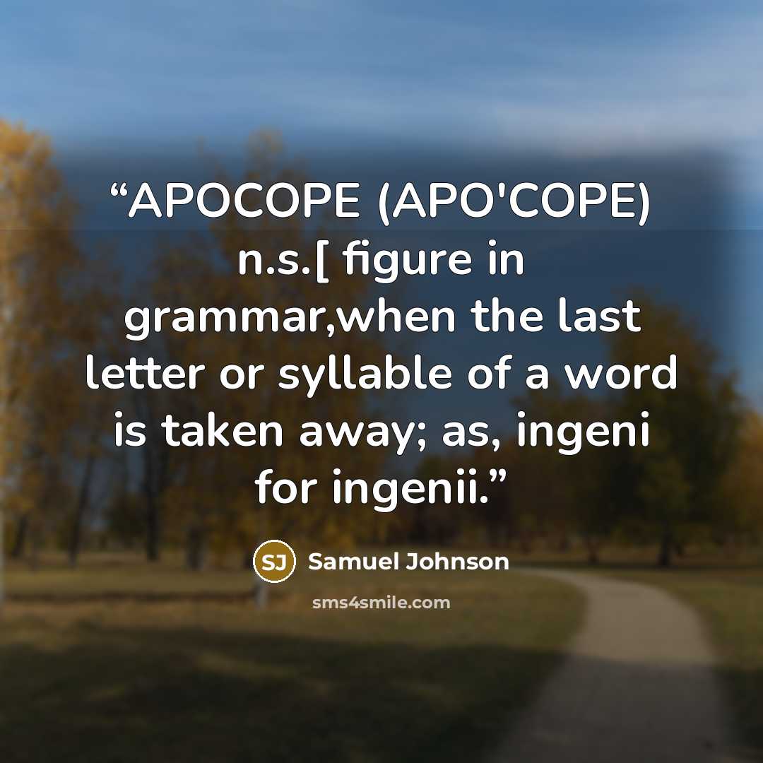 “APOCOPE (APO'COPE) n.s.[ figure in grammar,when the last letter or syllable of a word is taken away; as, ingeni for ingenii.” quote by Samuel Johnson