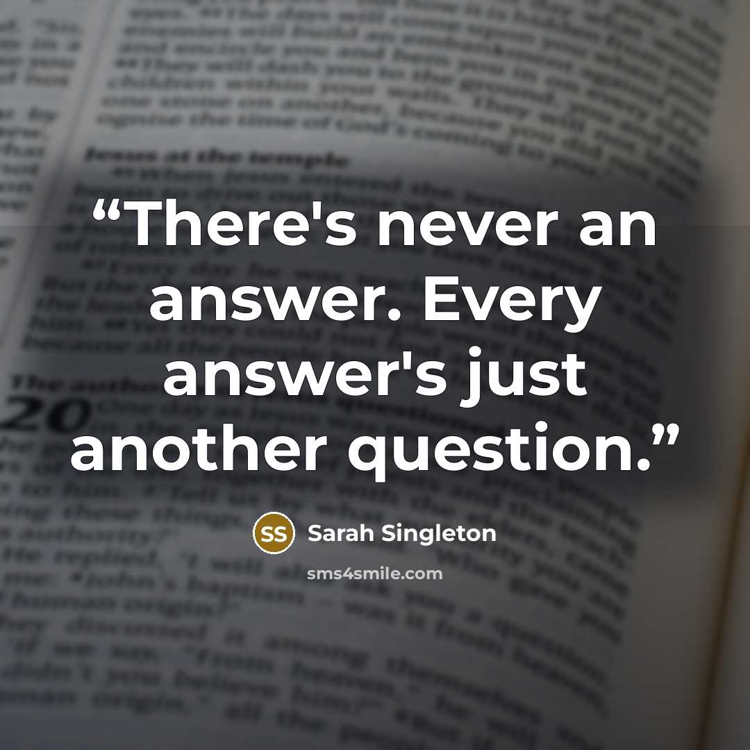 “There's never an answer. Every answer's just another question.” quote by Sarah Singleton