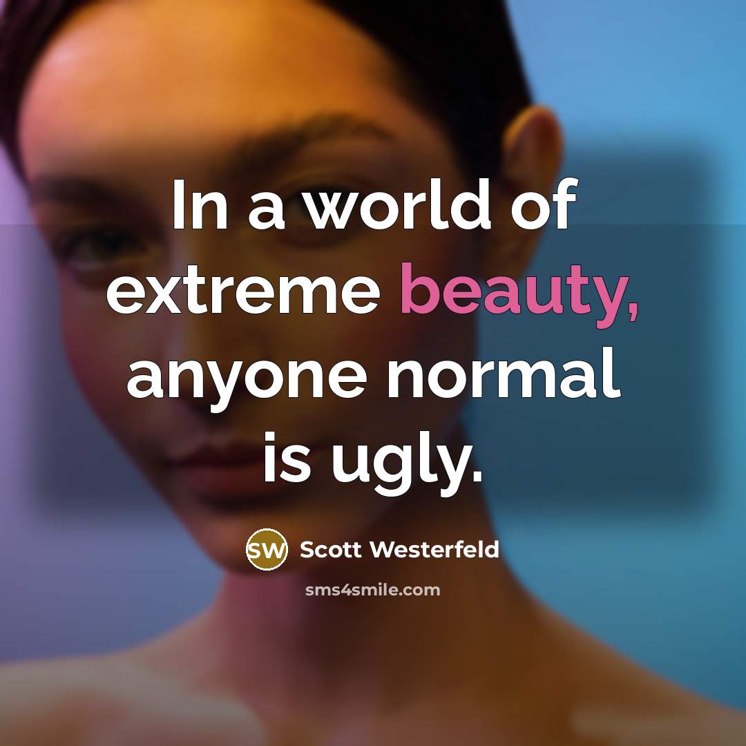 “In a world of extreme beauty, anyone normal is ugly.…” quote by Scott Westerfeld