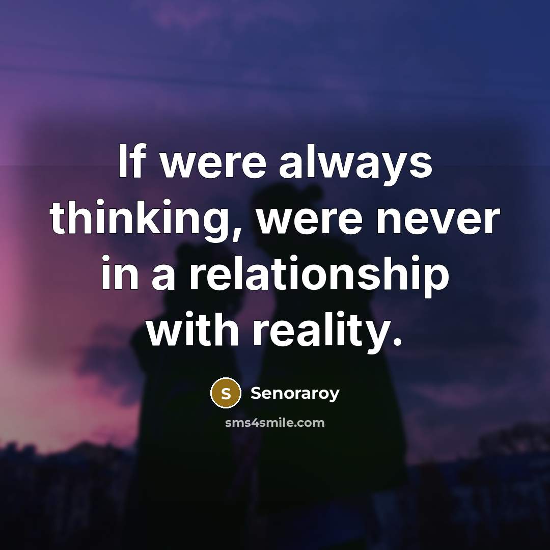 “If were always thinking, were never in a relationship with…” quote by Senoraroy