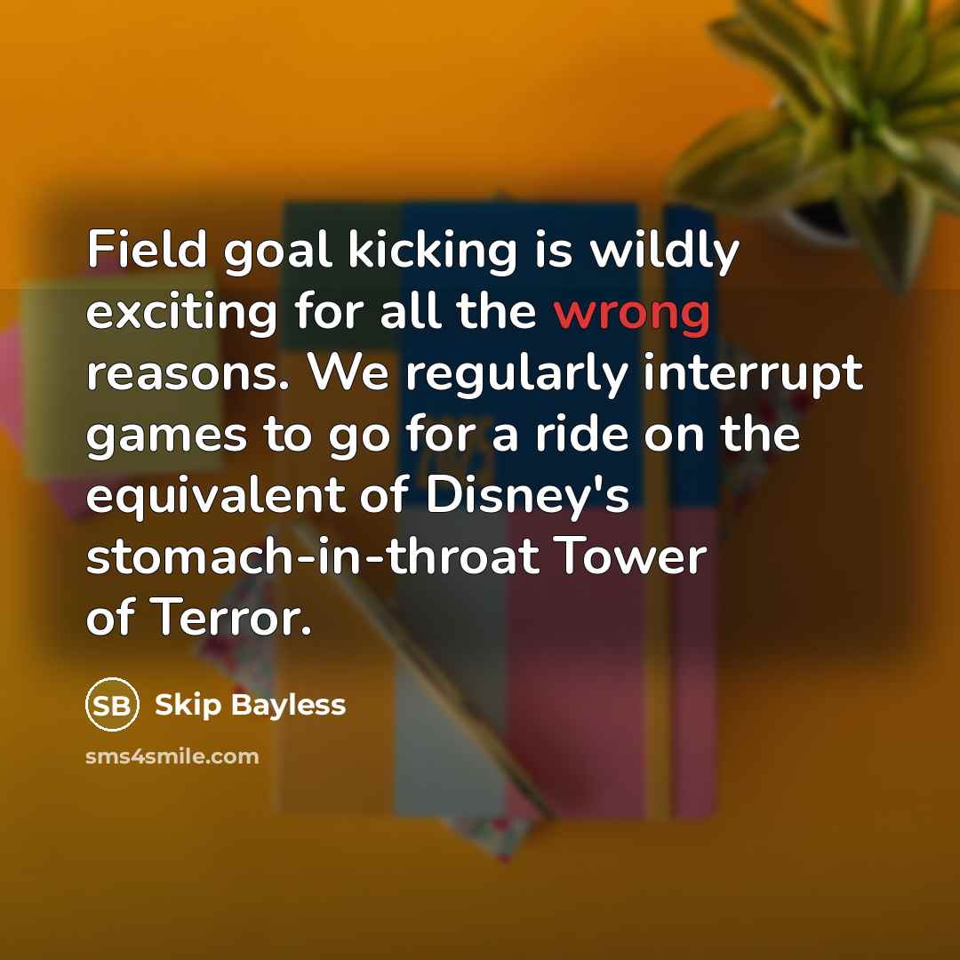 “Field goal kicking is wildly exciting for all the wrong…” quote by Skip Bayless