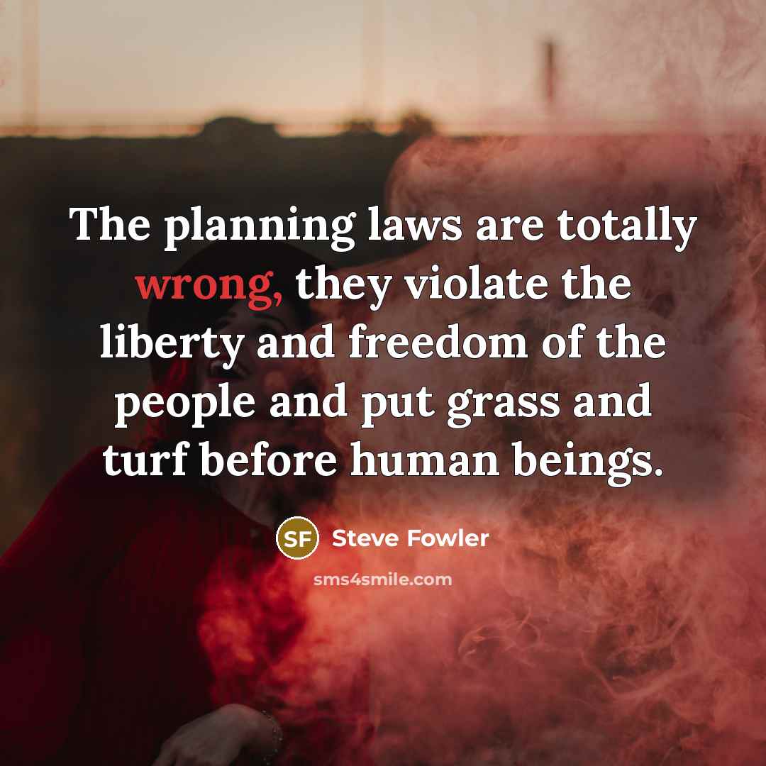 “The planning laws are totally wrong, they violate the liberty…” quote by Steve Fowler