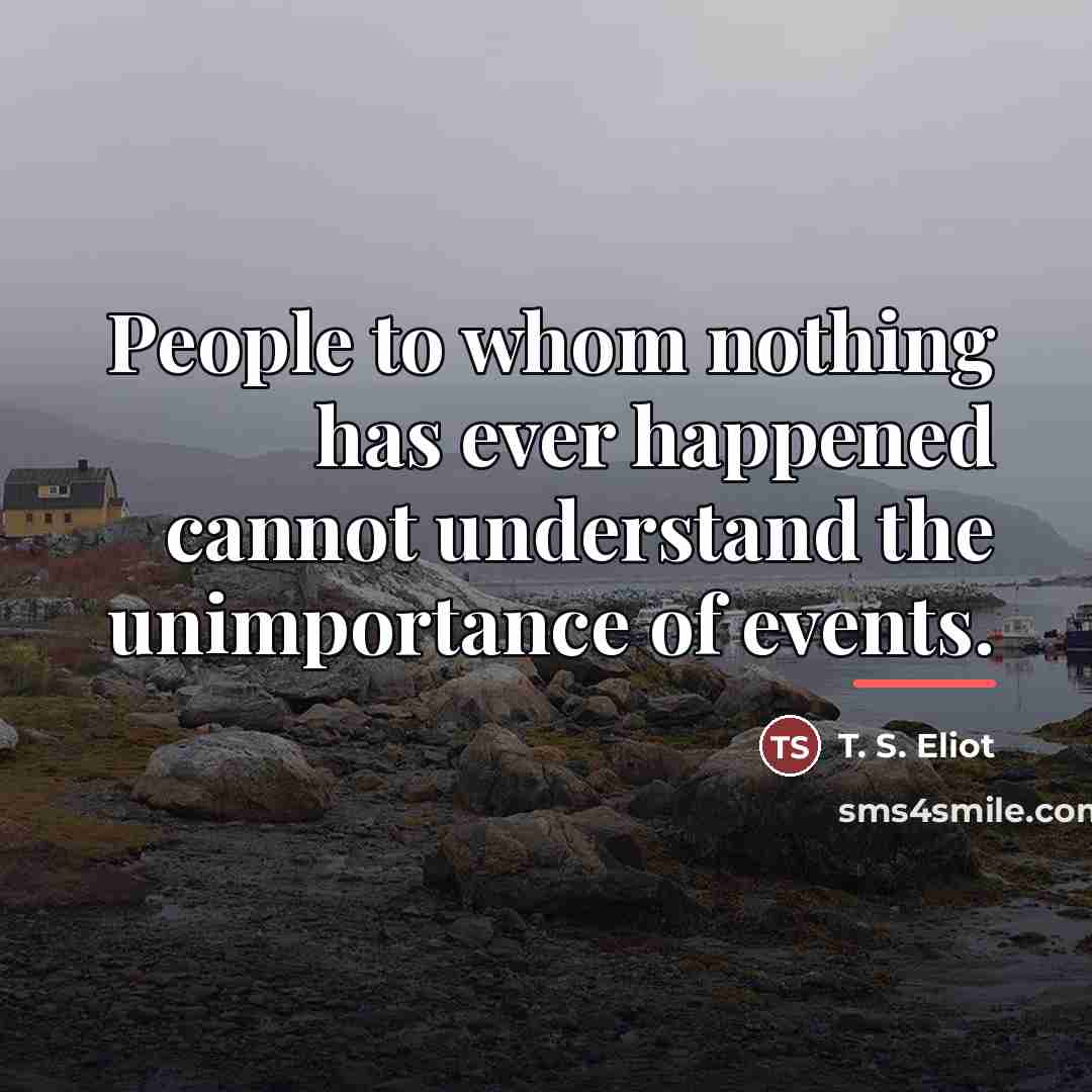 “People to whom nothing has ever happened cannot understand the…” quote by T. S. Eliot