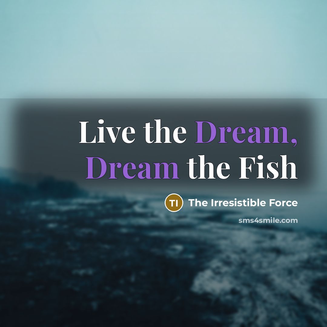“Live the Dream, Dream the Fish…” quote by The Irresistible Force