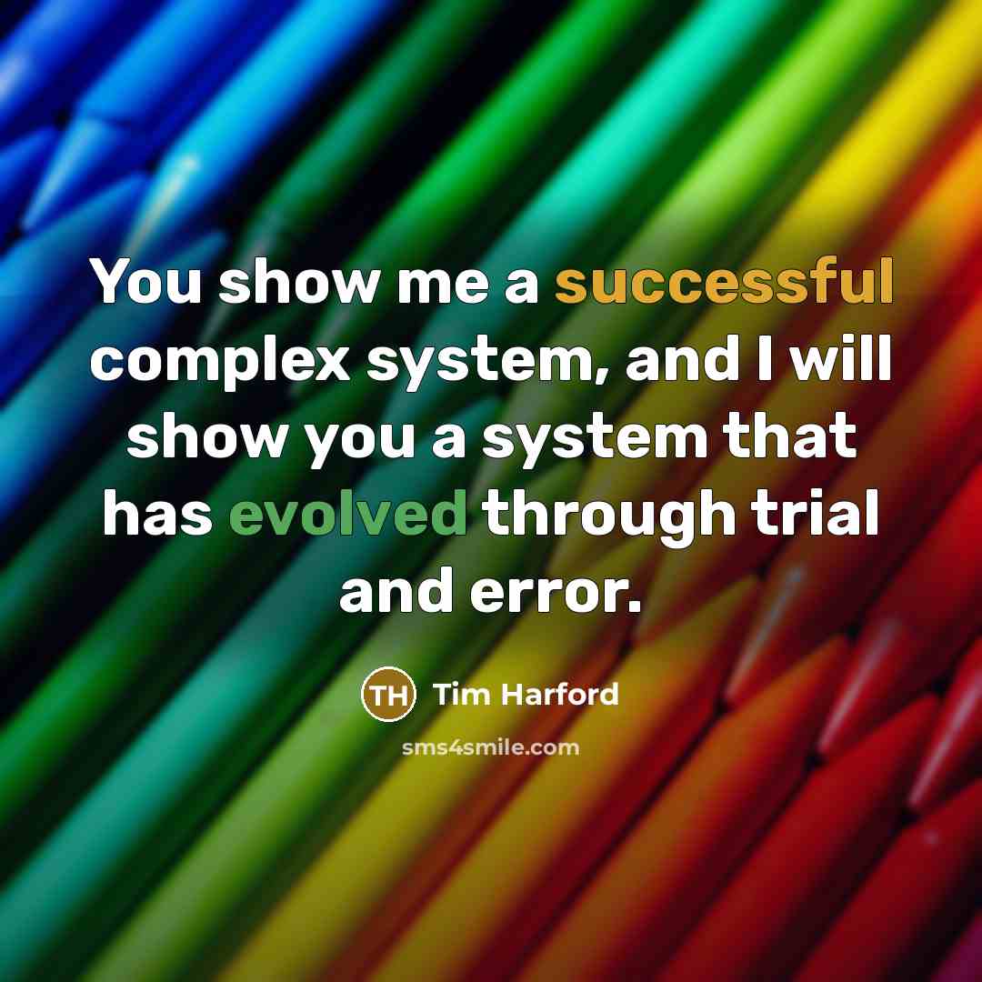 “You show me a successful complex system, and I will show you a system that has evolved through trial and error.” quote by Tim Harford