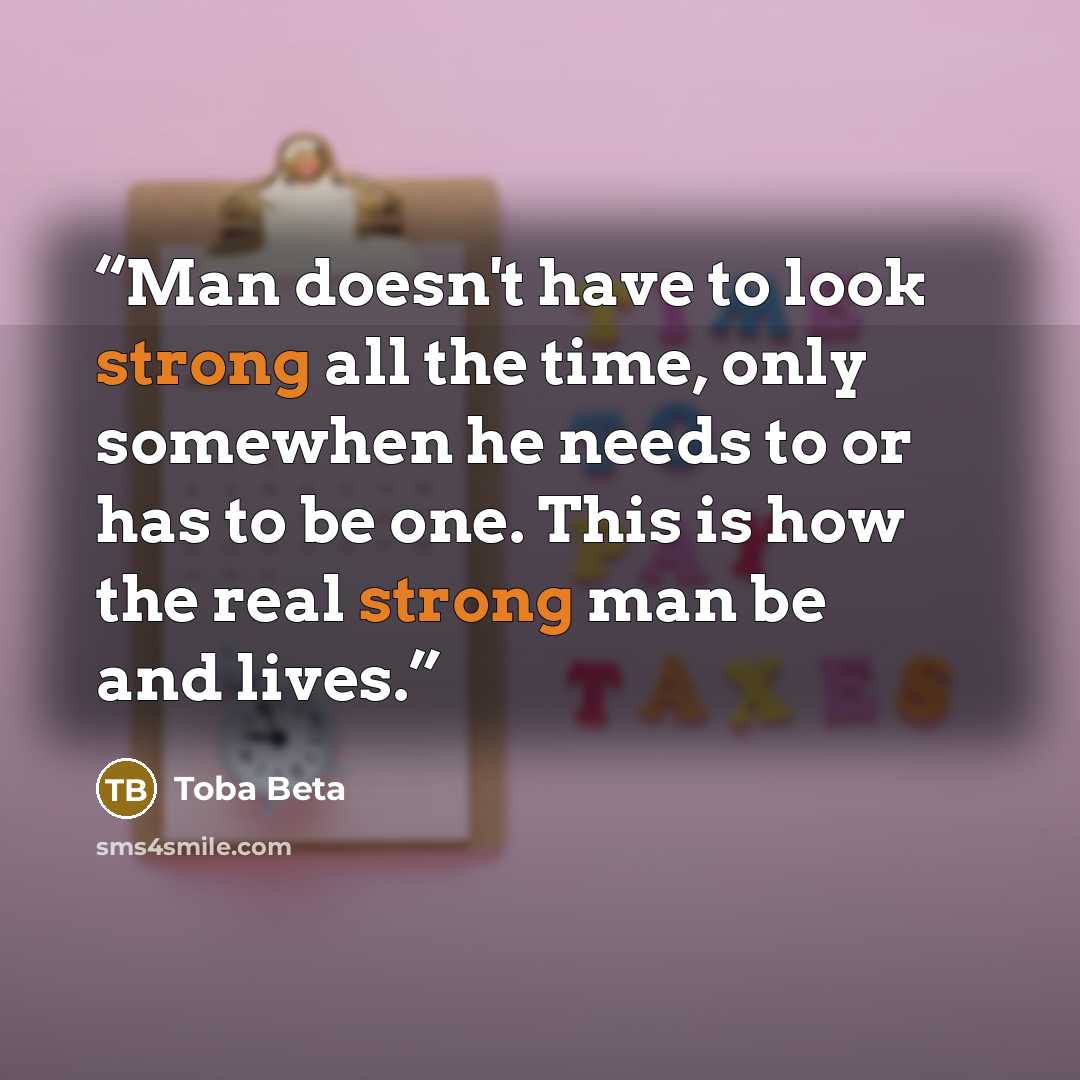 “Man doesn't have to look strong all the time, only somewhen he needs to or has to be one. This is how the real strong man be and lives.” quote by Toba Beta