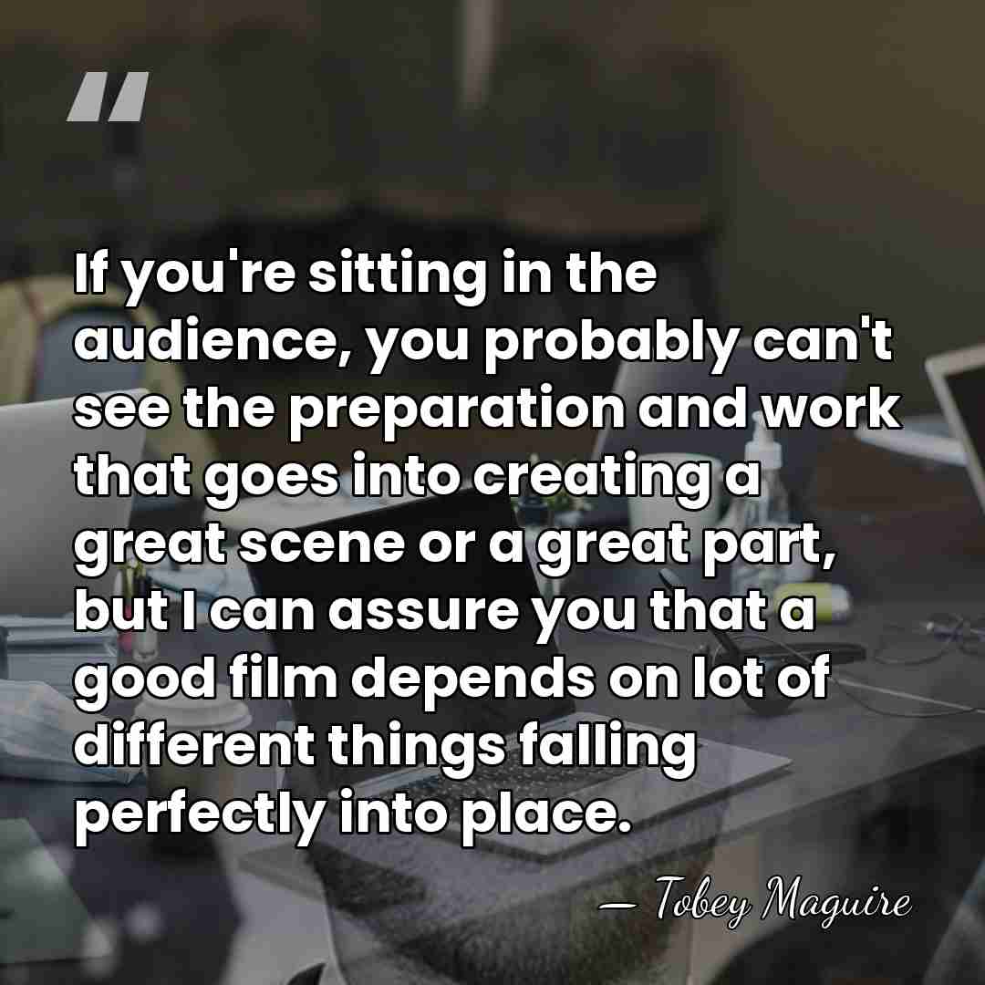If you're sitting in the audience, you probably can't see the preparation&hellip; - Tobey Maguire