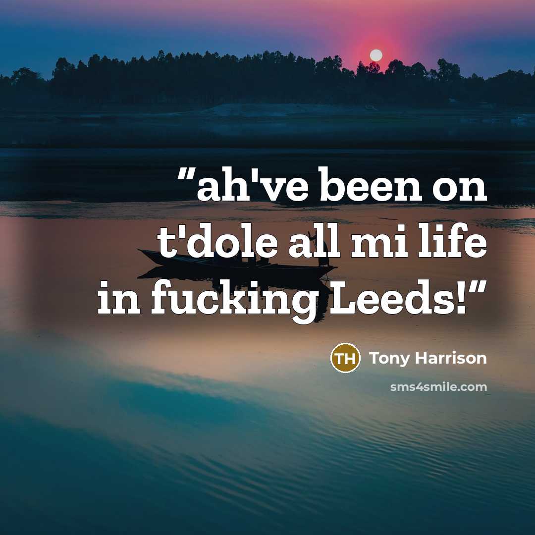 “ah've been on t'dole all mi life in fucking Leeds!” quote by Tony Harrison