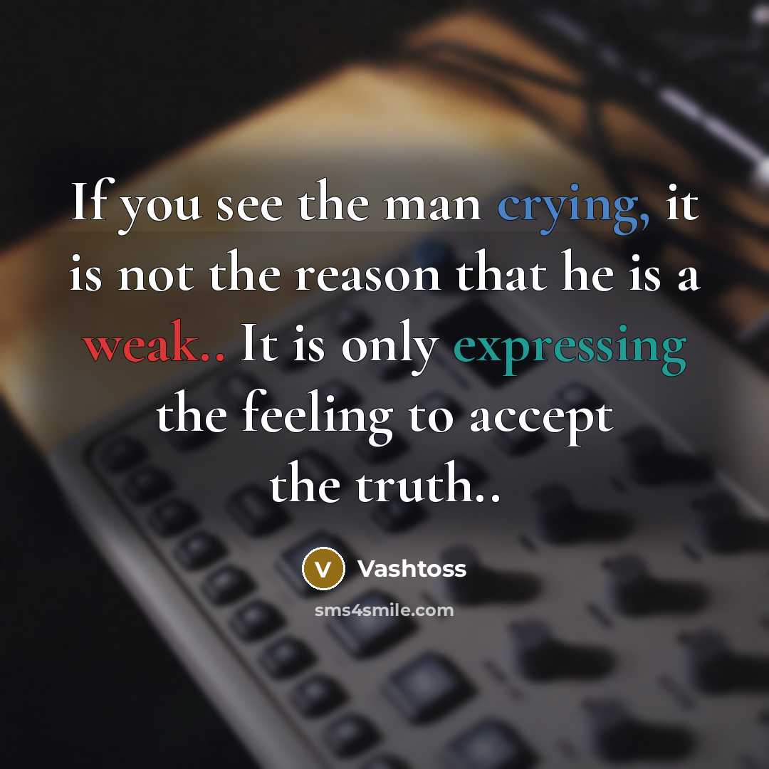 “If you see the man crying, it is not the reason that he is a weak.. It is only expressing the feeling to accept the truth..” quote by Vashtoss