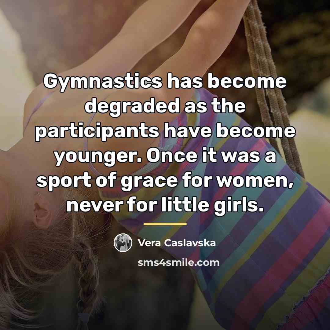 “Gymnastics has become degraded as the participants have become younger.…” quote by Vera Caslavska