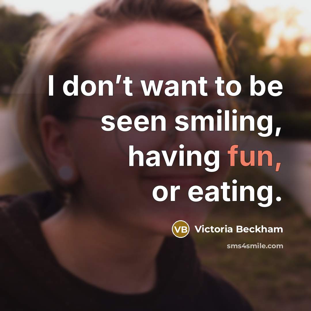 “I don’t want to be seen smiling, having fun, or…” quote by Victoria Beckham
