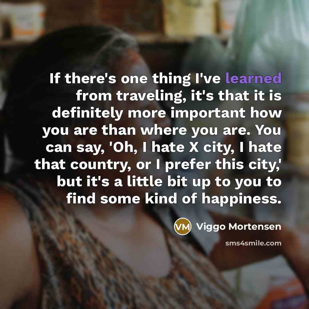 “If there's one thing I've learned from traveling, it's that…” quote by Viggo Mortensen