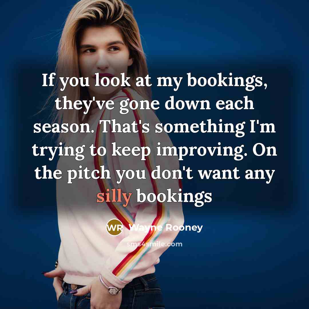 “If you look at my bookings, they've gone down each…” quote by Wayne Rooney