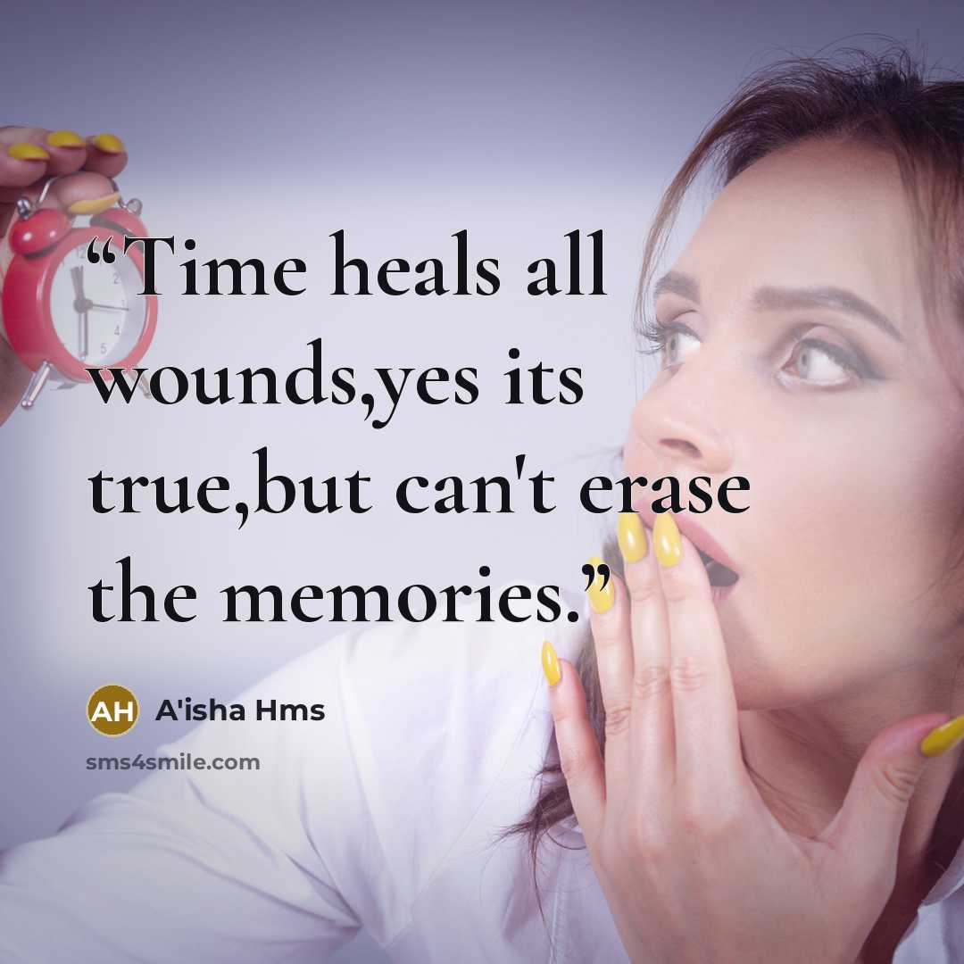 “Time heals all wounds,yes its true,but can't erase the memories.” quote by A'isha Hms