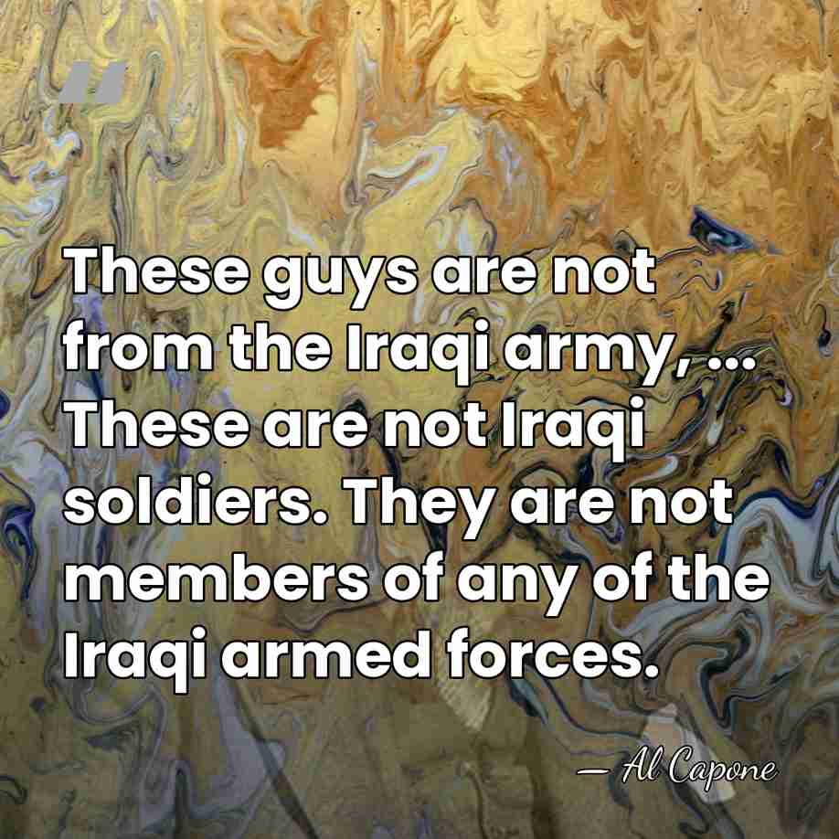 These guys are not from the Iraqi army, ... These are not&hellip; - Al Capone