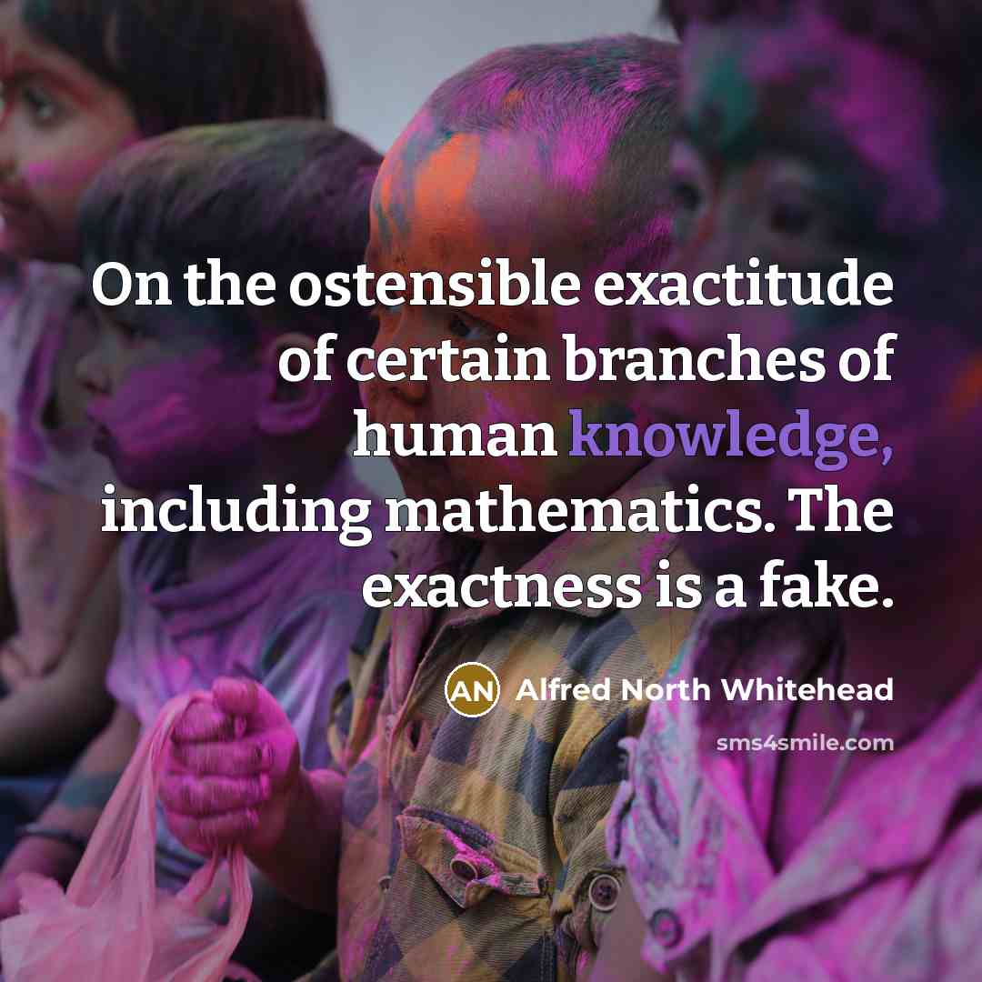 “On the ostensible exactitude of certain branches of human knowledge,…” quote by Alfred North Whitehead
