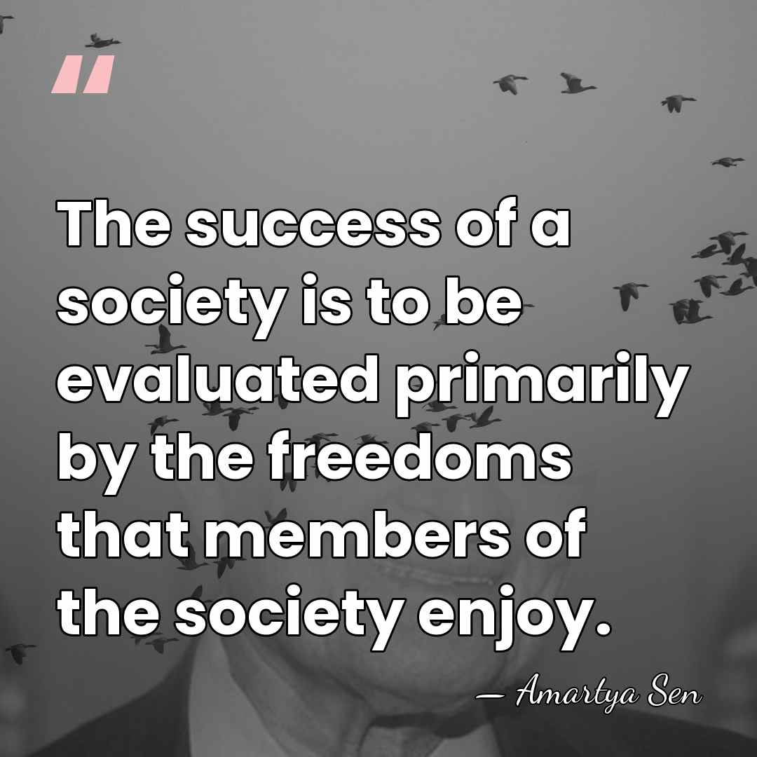 The success of a society is to be evaluated primarily by the&hellip; - Amartya Sen