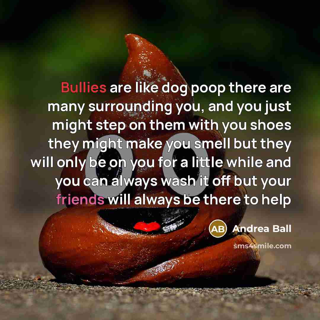 “Bullies are like dog poop there are many surrounding you,…” quote by Andrea Ball