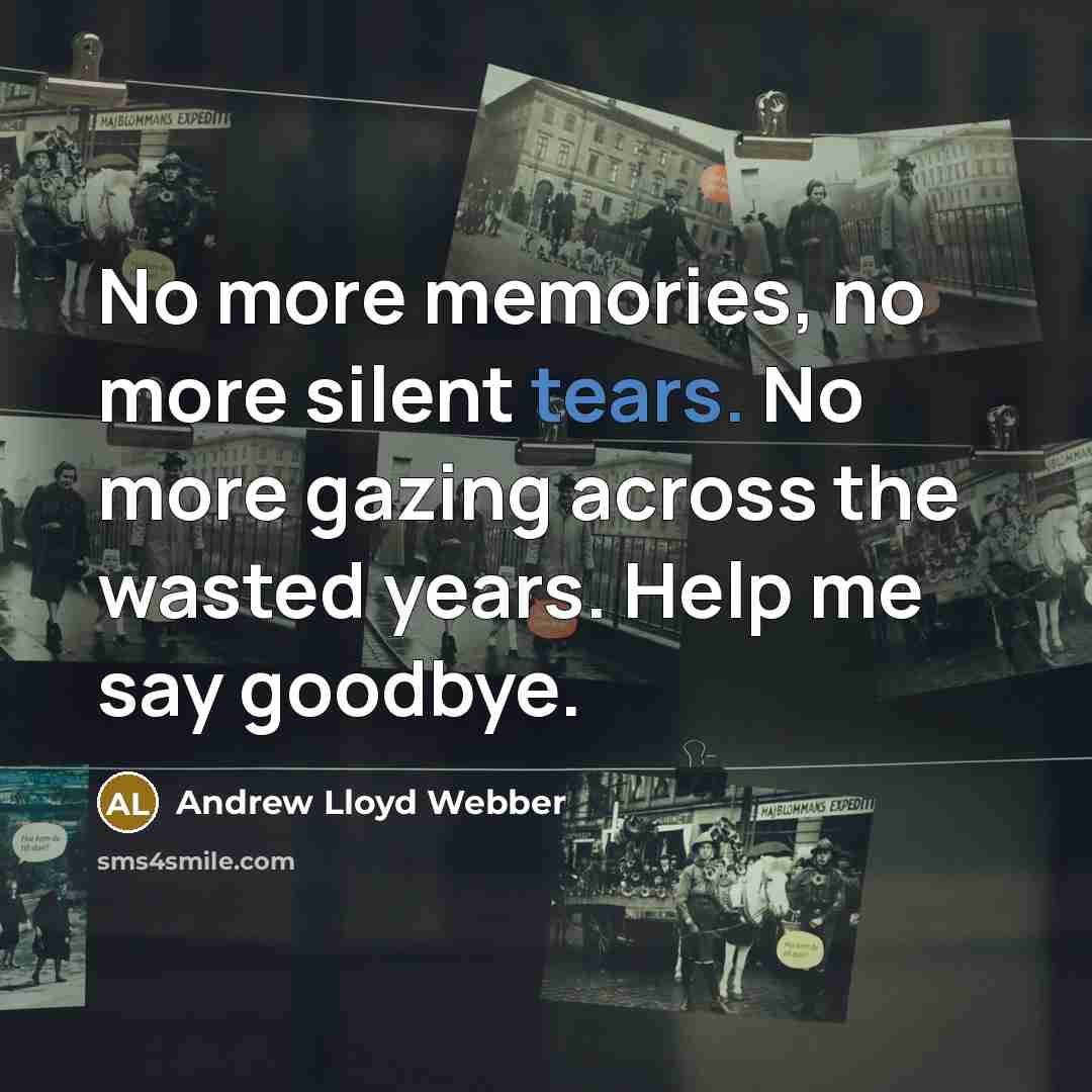 “No more memories, no more silent tears. No more gazing…” quote by Andrew Lloyd Webber