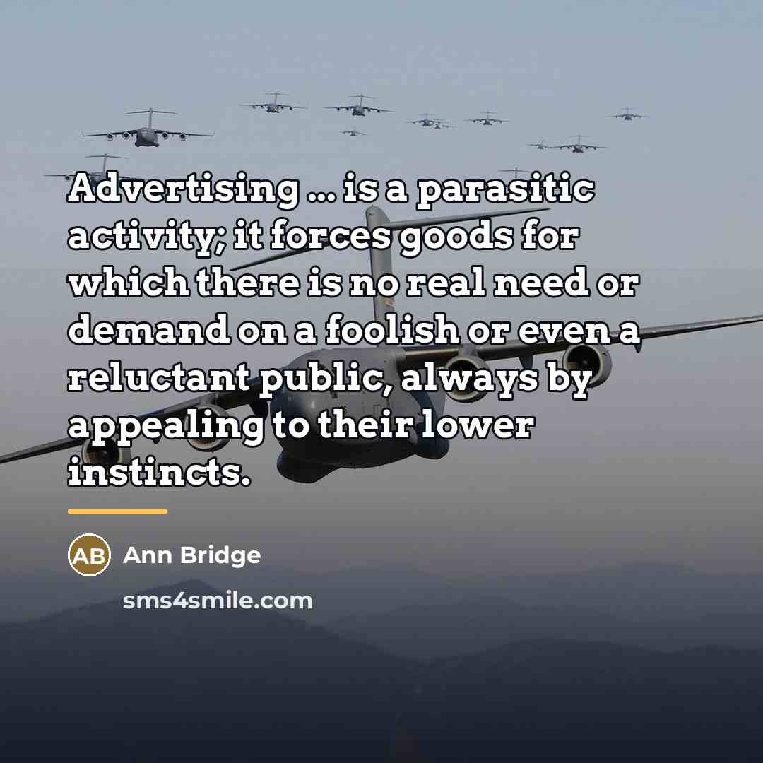 “Advertising ... is a parasitic activity; it forces goods for…” quote by Ann Bridge