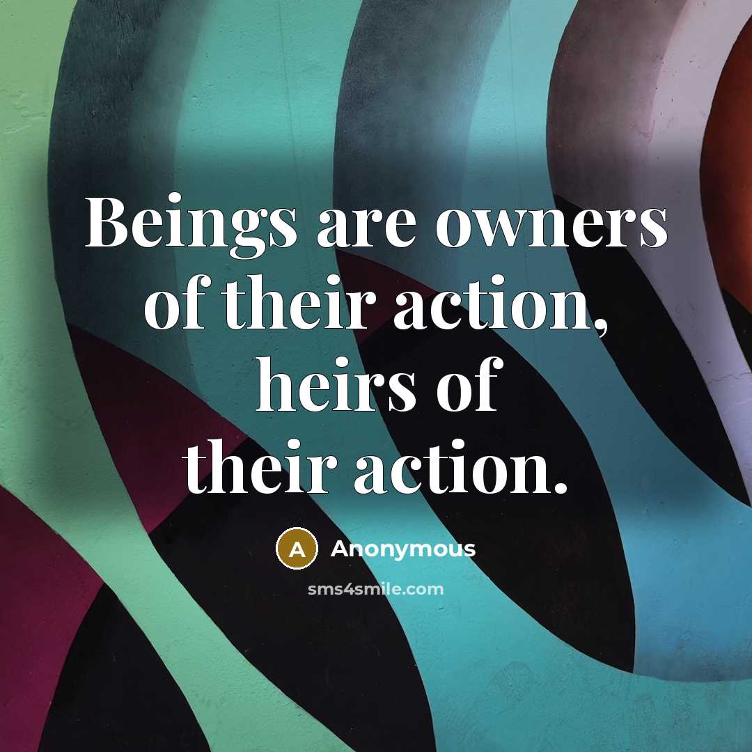 “Beings are owners of their action, heirs of their action.…” quote by Anonymous