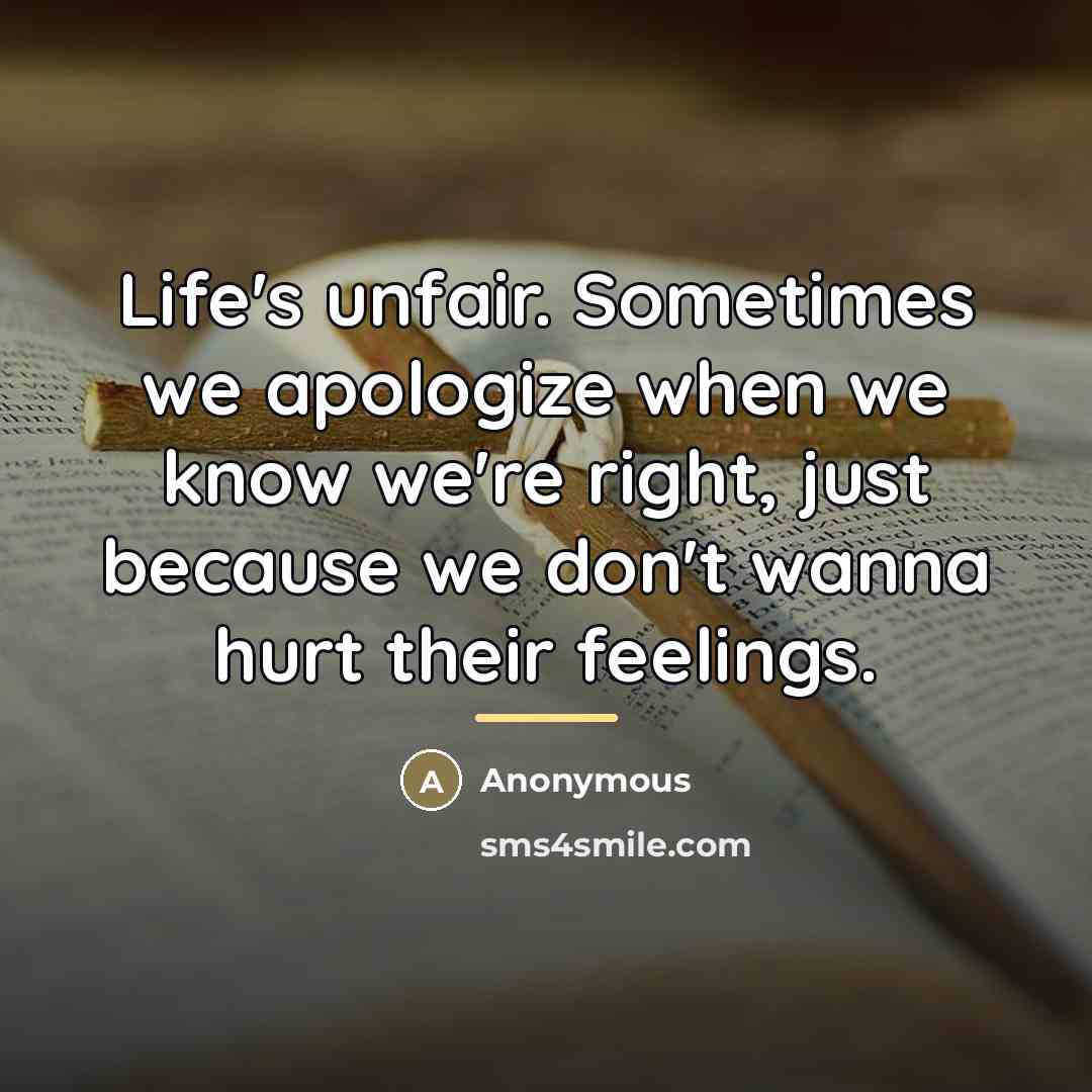 “Life's unfair. Sometimes we apologize when we know we're right,…” quote by Anonymous