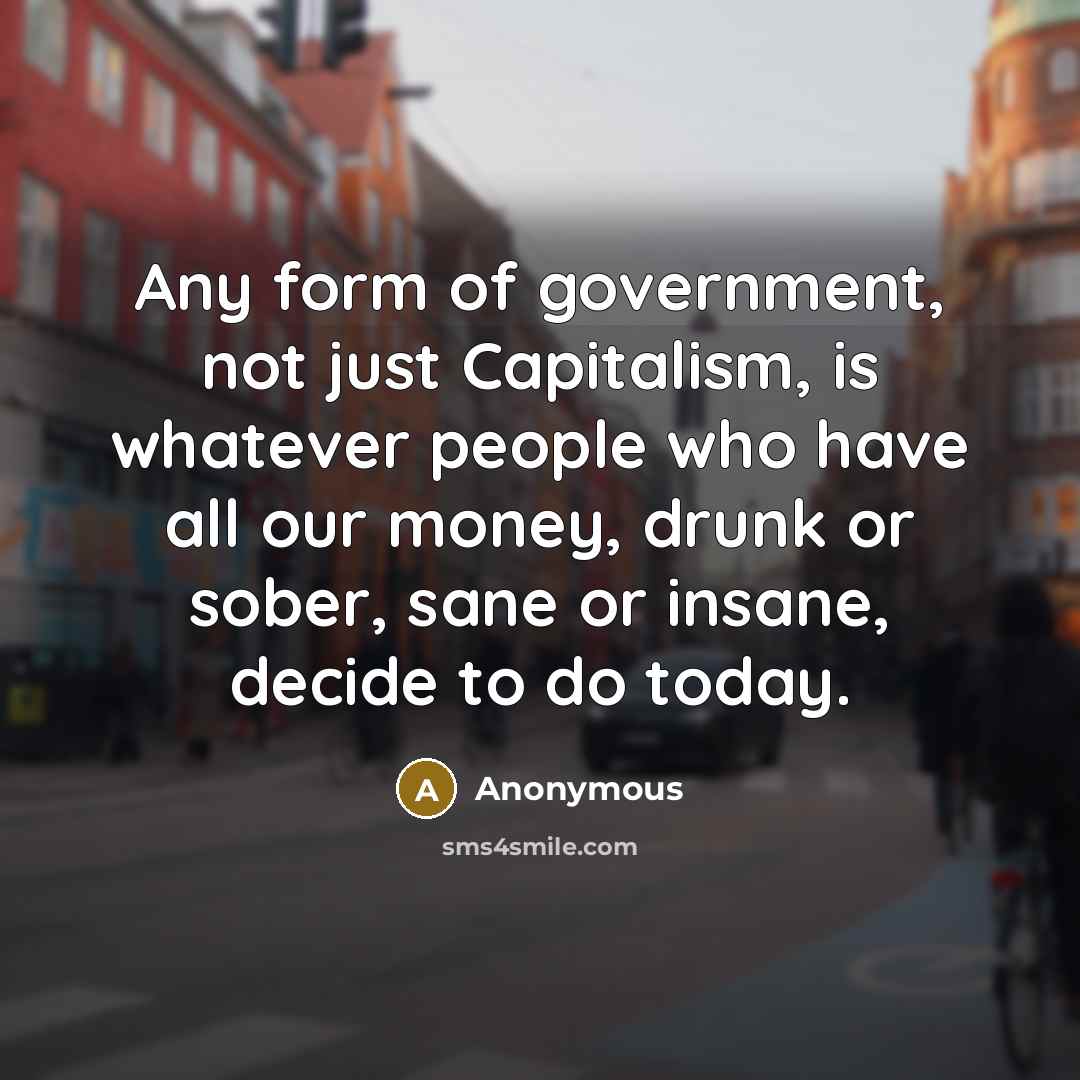 “Any form of government, not just Capitalism, is whatever people…” quote by Anonymous