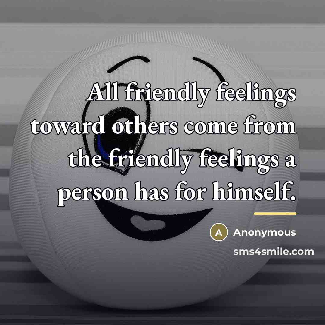 “All friendly feelings toward others come from the friendly feelings…” quote by Anonymous