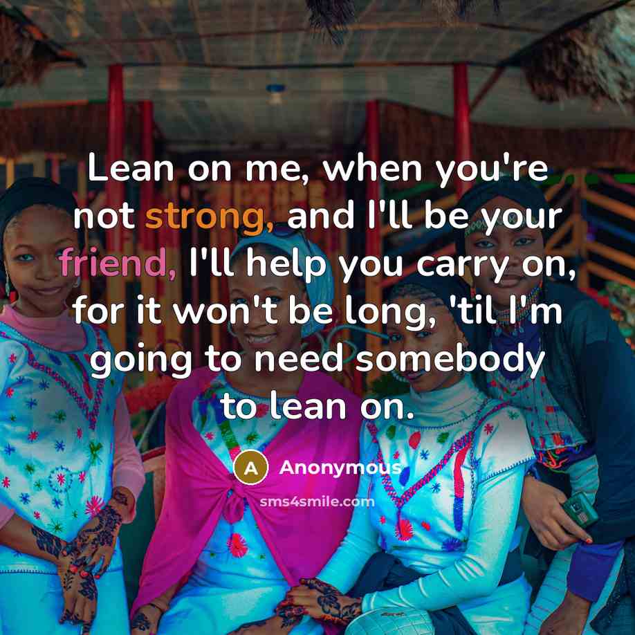 “Lean on me, when you're not strong, and I'll be…” quote by Anonymous