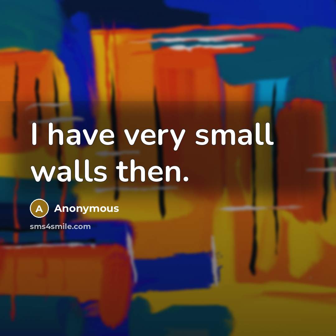 “I have very small walls then.…” quote by Anonymous