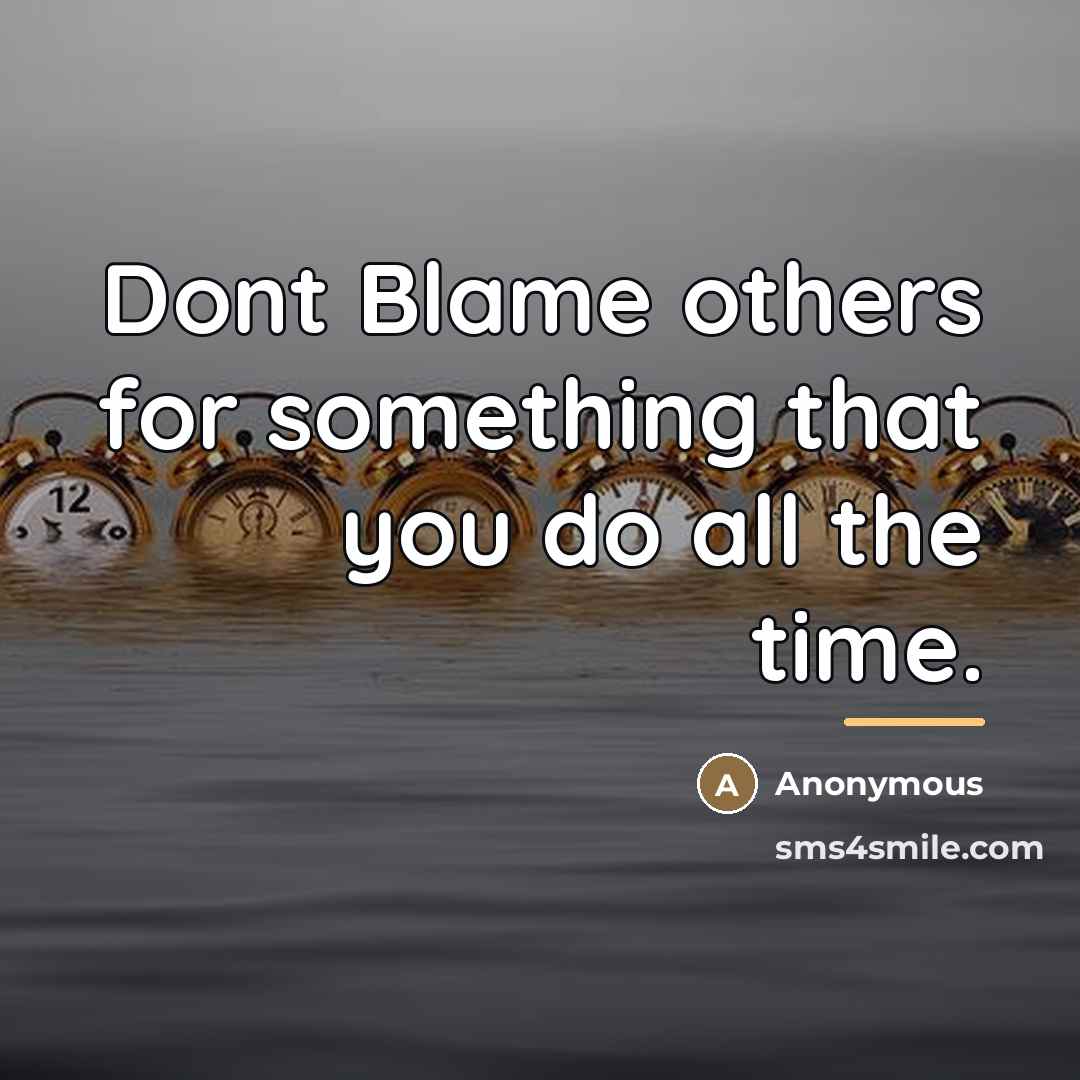 “Dont Blame others for something that you do all the…” quote by Anonymous