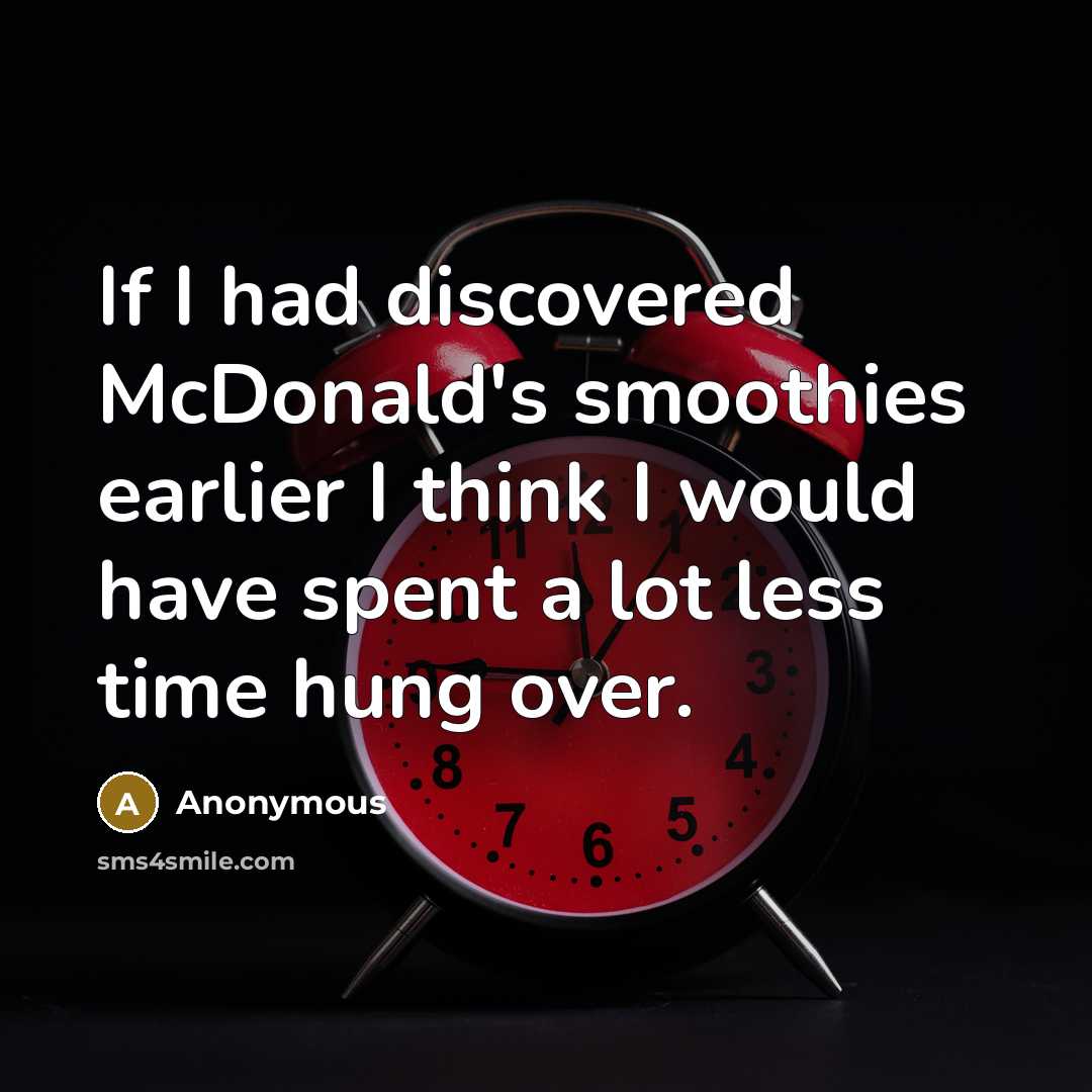 “If I had discovered McDonald's smoothies earlier I think I would have spent a lot less time hung over.” quote by Anonymous