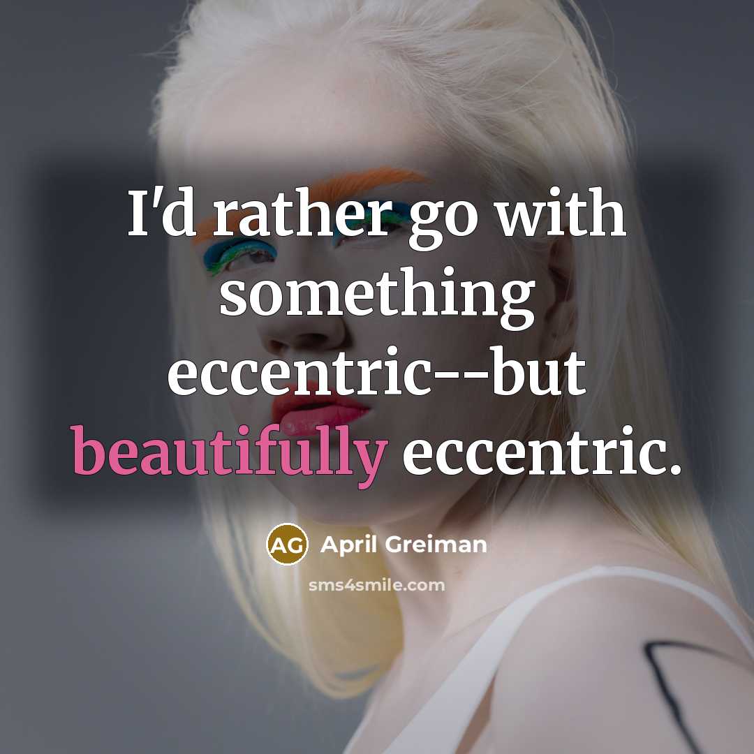 “I'd rather go with something eccentric--but beautifully eccentric.” quote by April Greiman