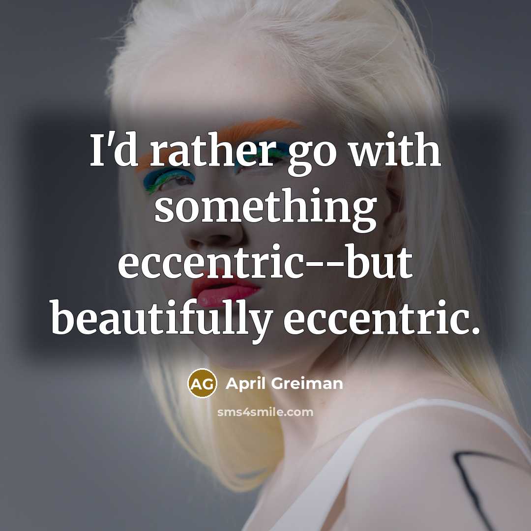 “I'd rather go with something eccentric--but beautifully eccentric.…” quote by April Greiman