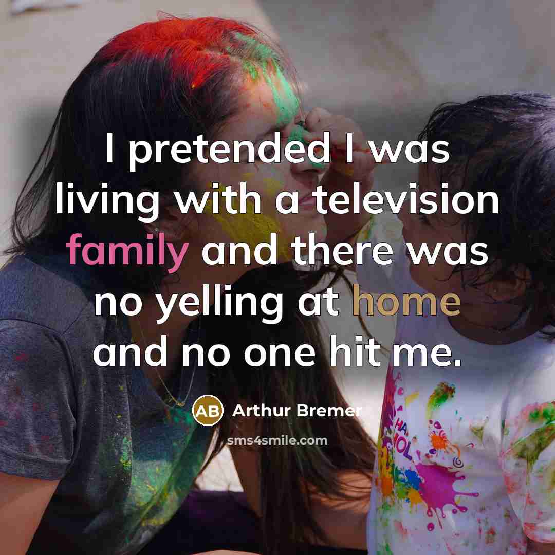 “I pretended I was living with a television family and…” quote by Arthur Bremer