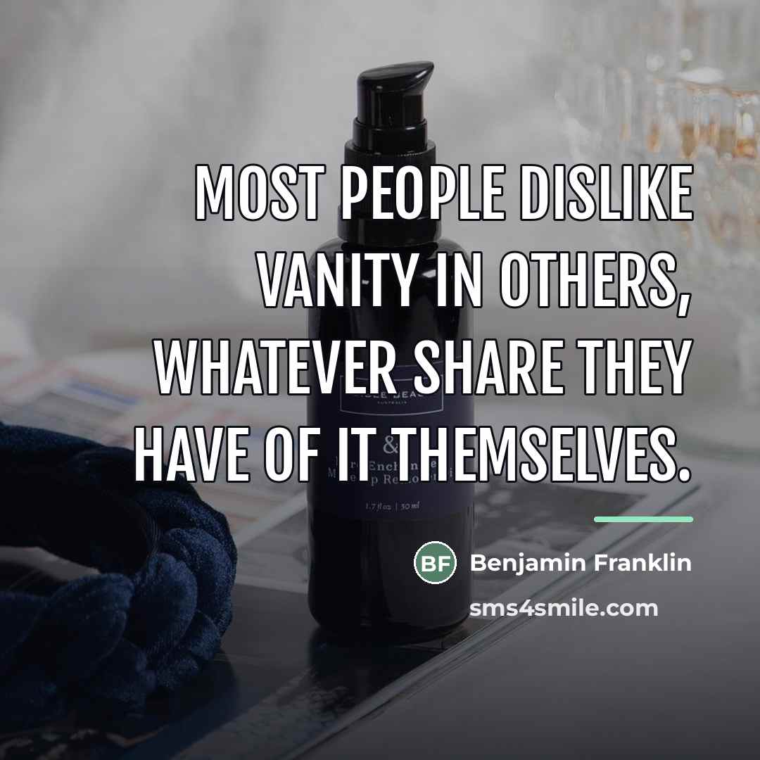 “Most people dislike vanity in others, whatever share they have…” quote by Benjamin Franklin