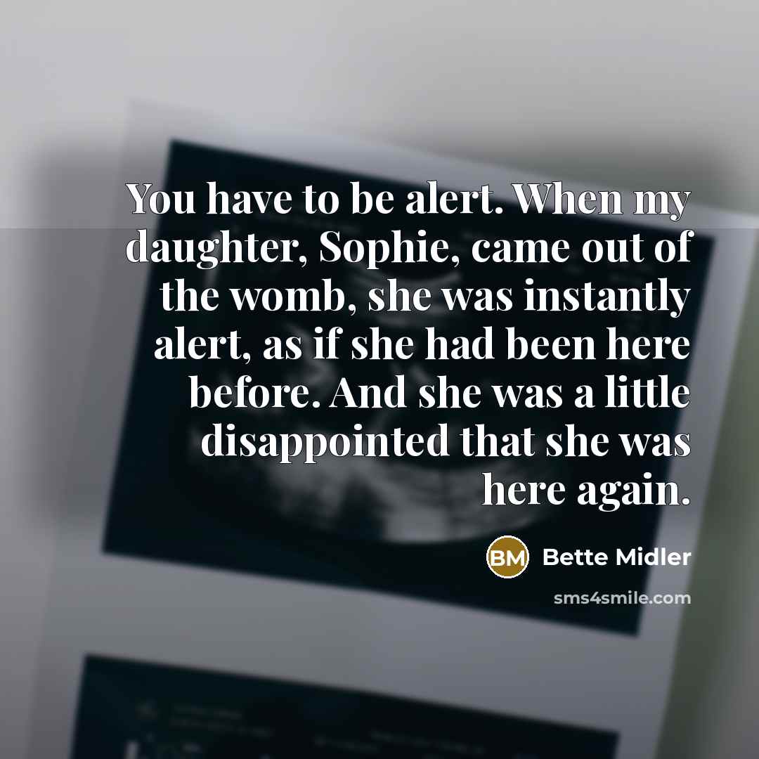 “You have to be alert. When my daughter, Sophie, came…” quote by Bette Midler