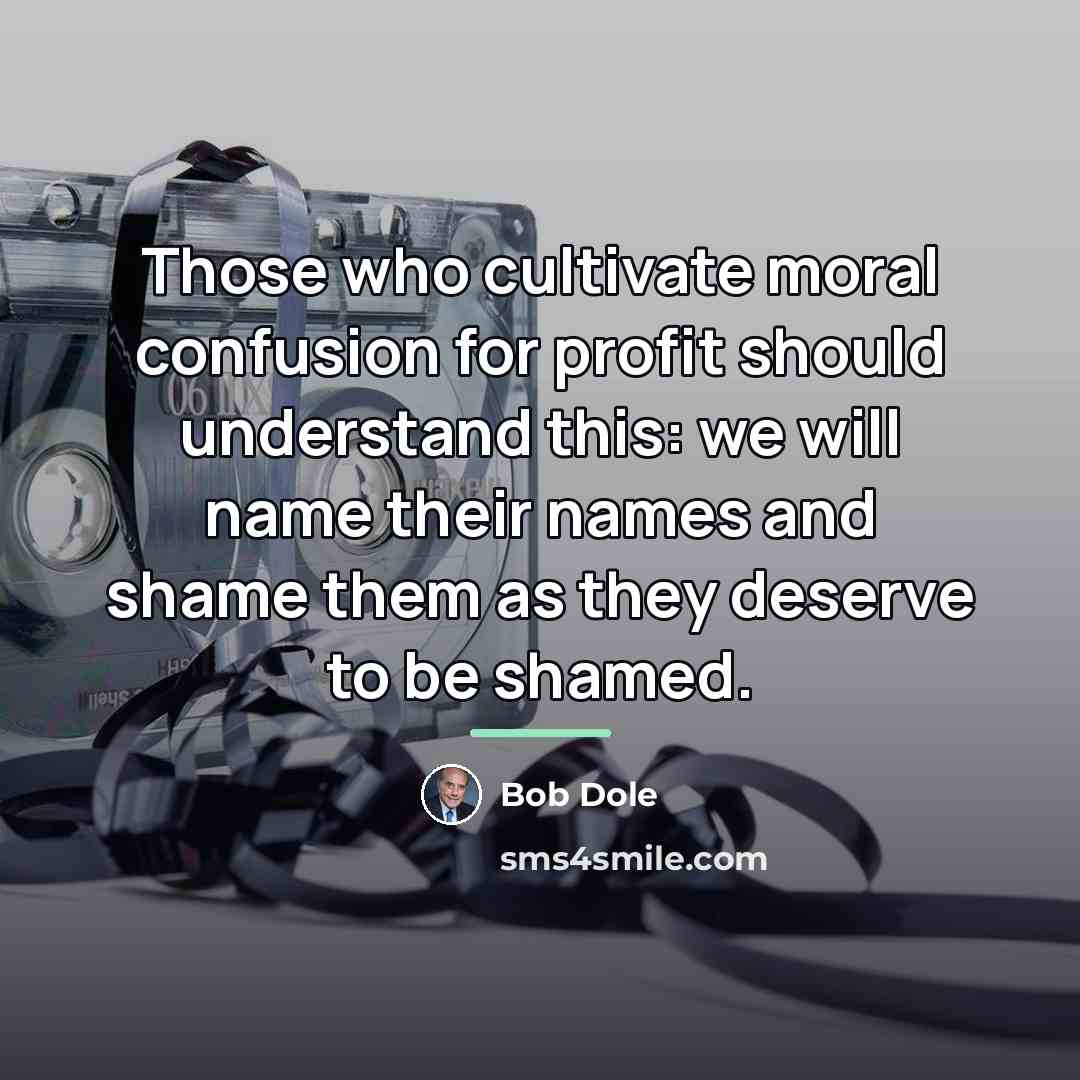 “Those who cultivate moral confusion for profit should understand this:…” quote by Bob Dole