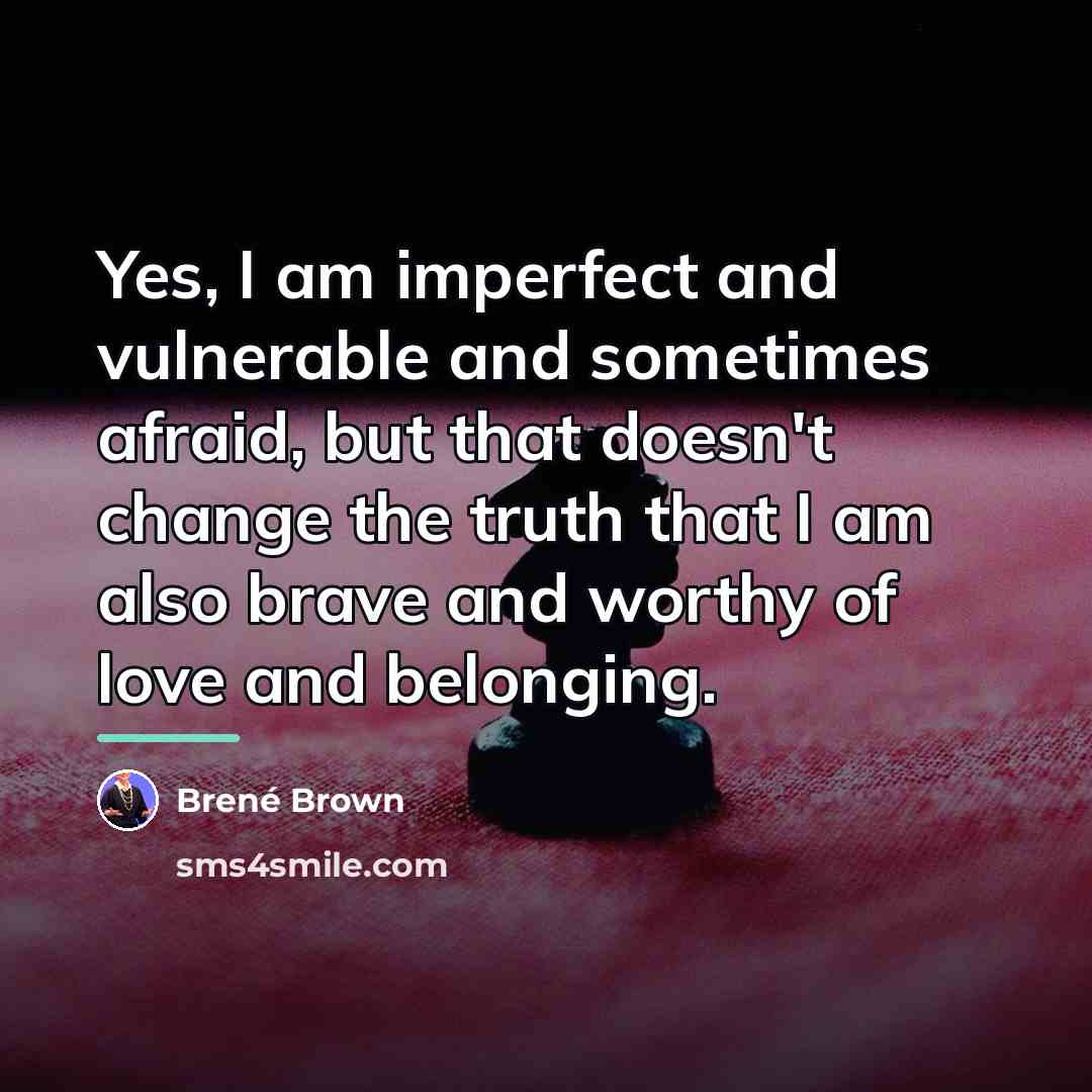“Yes, I am imperfect and vulnerable and sometimes afraid, but…” quote by Brené Brown
